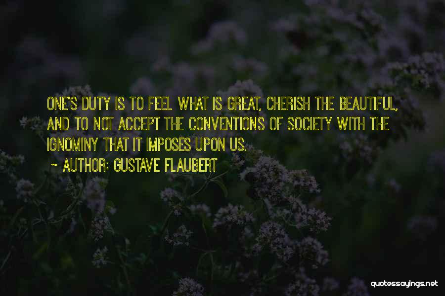 Gustave Flaubert Quotes: One's Duty Is To Feel What Is Great, Cherish The Beautiful, And To Not Accept The Conventions Of Society With