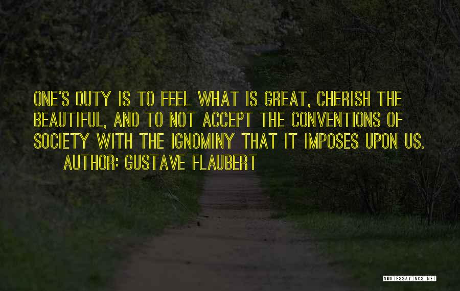 Gustave Flaubert Quotes: One's Duty Is To Feel What Is Great, Cherish The Beautiful, And To Not Accept The Conventions Of Society With