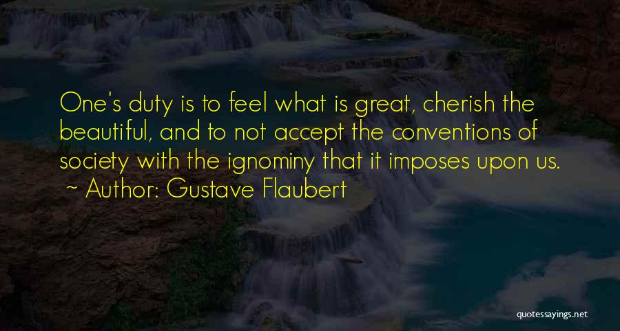 Gustave Flaubert Quotes: One's Duty Is To Feel What Is Great, Cherish The Beautiful, And To Not Accept The Conventions Of Society With