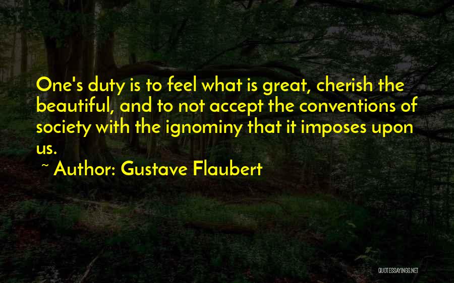 Gustave Flaubert Quotes: One's Duty Is To Feel What Is Great, Cherish The Beautiful, And To Not Accept The Conventions Of Society With