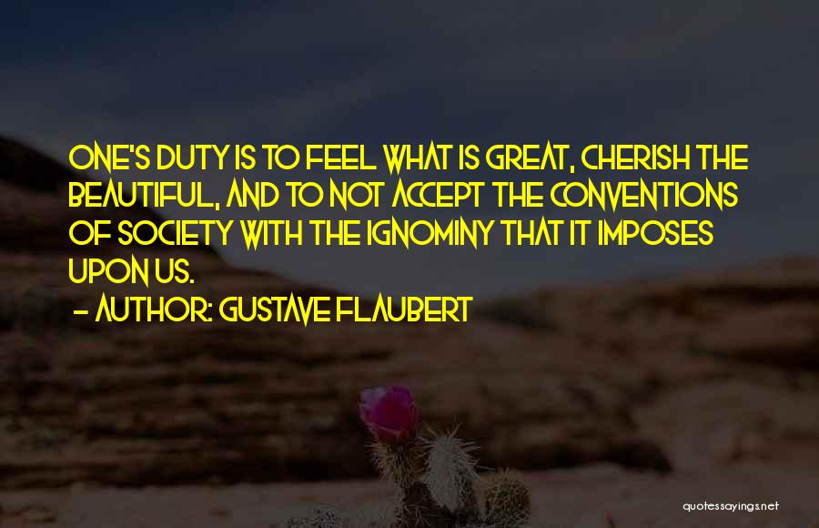 Gustave Flaubert Quotes: One's Duty Is To Feel What Is Great, Cherish The Beautiful, And To Not Accept The Conventions Of Society With