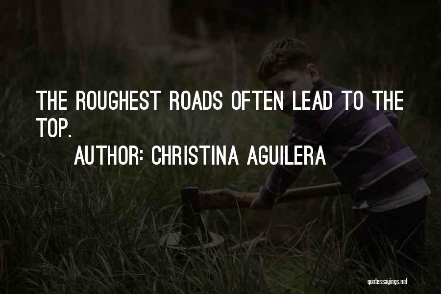 Christina Aguilera Quotes: The Roughest Roads Often Lead To The Top.