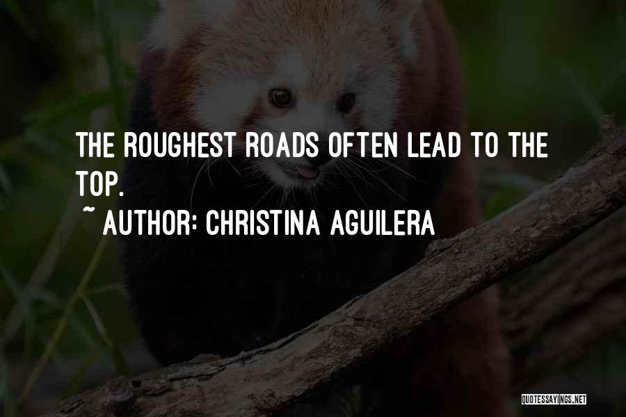 Christina Aguilera Quotes: The Roughest Roads Often Lead To The Top.