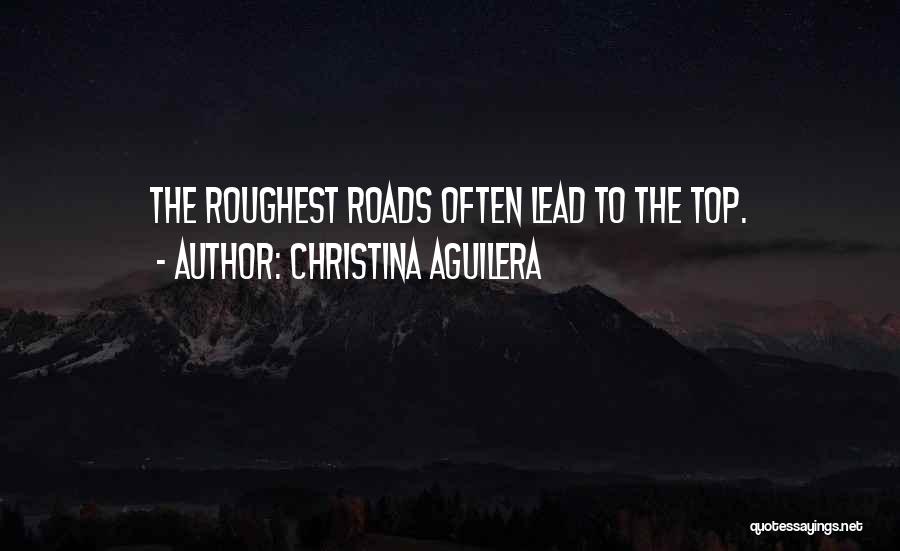 Christina Aguilera Quotes: The Roughest Roads Often Lead To The Top.