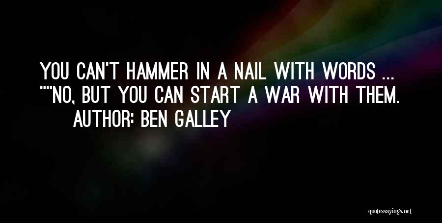 Ben Galley Quotes: You Can't Hammer In A Nail With Words ... No, But You Can Start A War With Them.