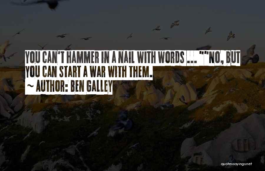 Ben Galley Quotes: You Can't Hammer In A Nail With Words ... No, But You Can Start A War With Them.