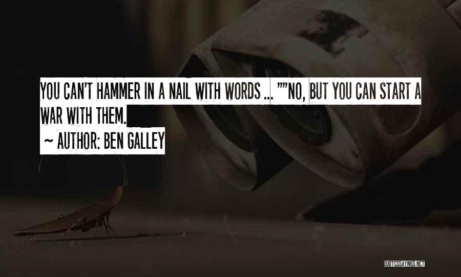 Ben Galley Quotes: You Can't Hammer In A Nail With Words ... No, But You Can Start A War With Them.