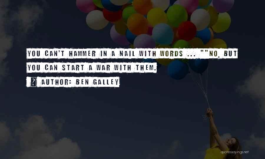 Ben Galley Quotes: You Can't Hammer In A Nail With Words ... No, But You Can Start A War With Them.