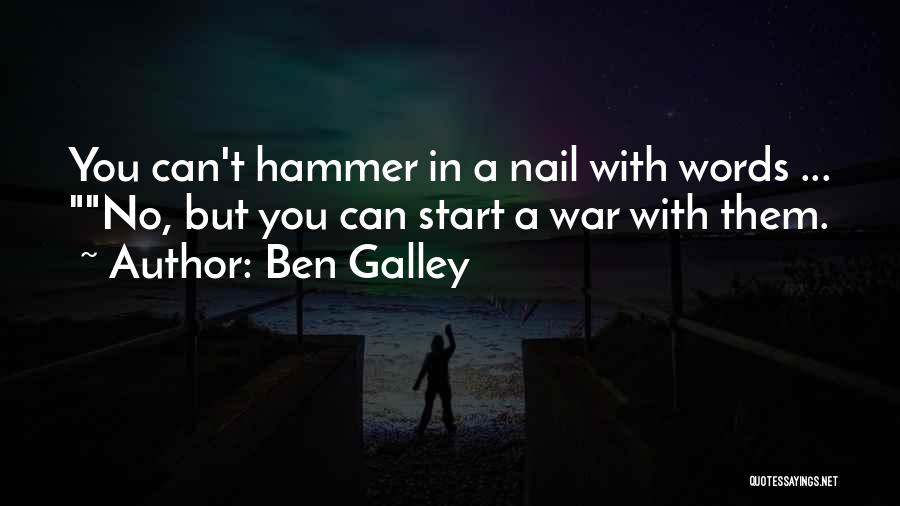 Ben Galley Quotes: You Can't Hammer In A Nail With Words ... No, But You Can Start A War With Them.