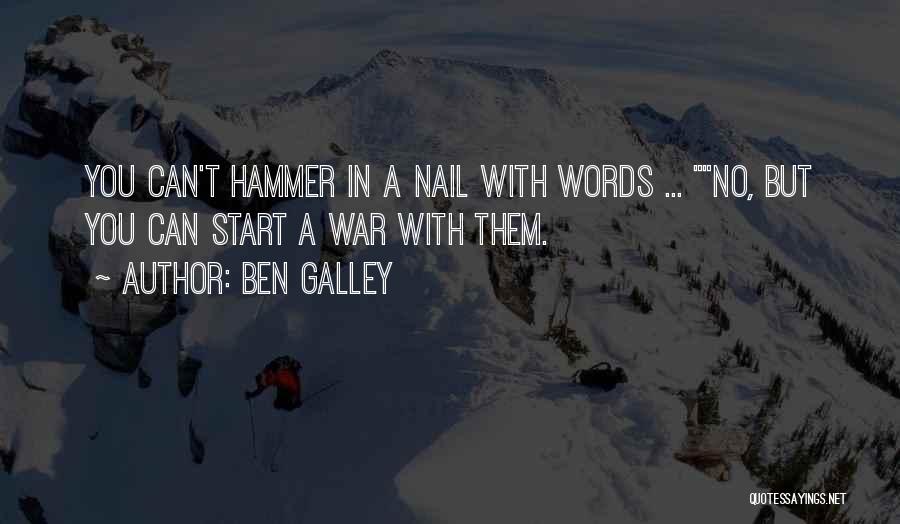 Ben Galley Quotes: You Can't Hammer In A Nail With Words ... No, But You Can Start A War With Them.