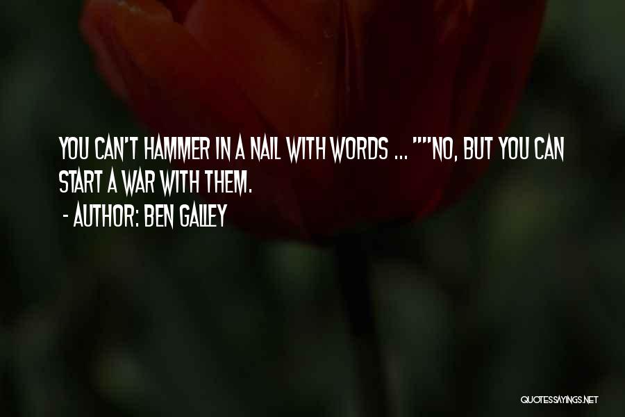 Ben Galley Quotes: You Can't Hammer In A Nail With Words ... No, But You Can Start A War With Them.