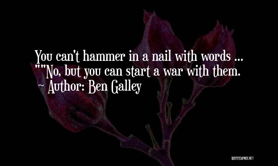 Ben Galley Quotes: You Can't Hammer In A Nail With Words ... No, But You Can Start A War With Them.