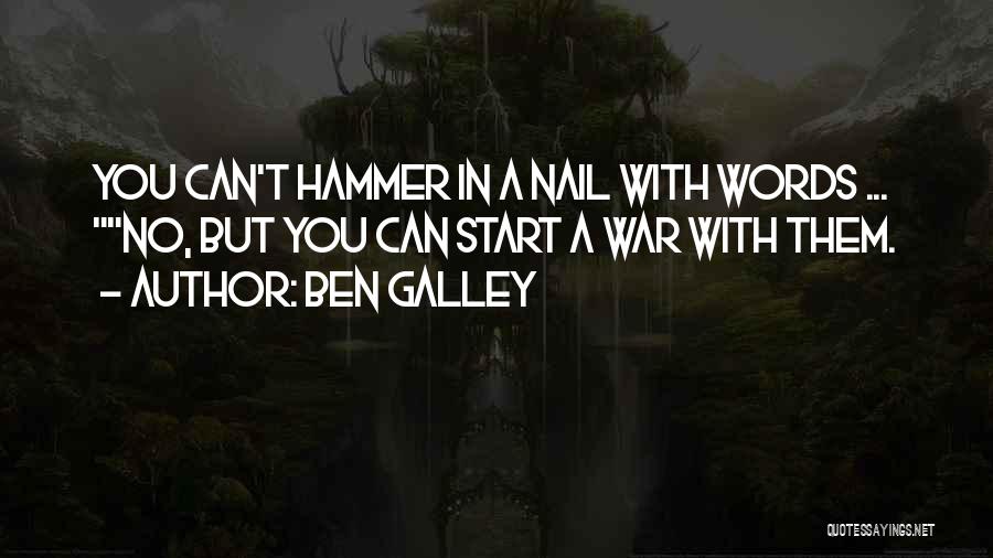 Ben Galley Quotes: You Can't Hammer In A Nail With Words ... No, But You Can Start A War With Them.