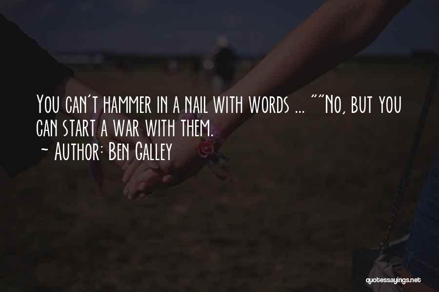 Ben Galley Quotes: You Can't Hammer In A Nail With Words ... No, But You Can Start A War With Them.