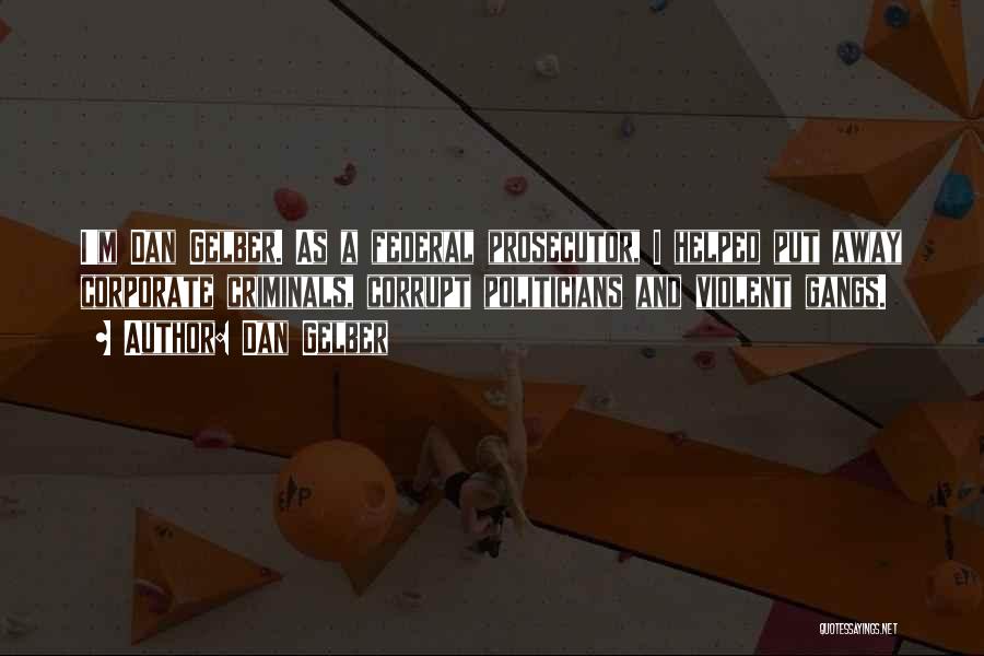Dan Gelber Quotes: I'm Dan Gelber. As A Federal Prosecutor, I Helped Put Away Corporate Criminals, Corrupt Politicians And Violent Gangs.