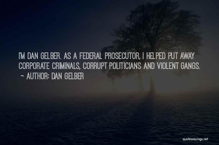 Dan Gelber Quotes: I'm Dan Gelber. As A Federal Prosecutor, I Helped Put Away Corporate Criminals, Corrupt Politicians And Violent Gangs.