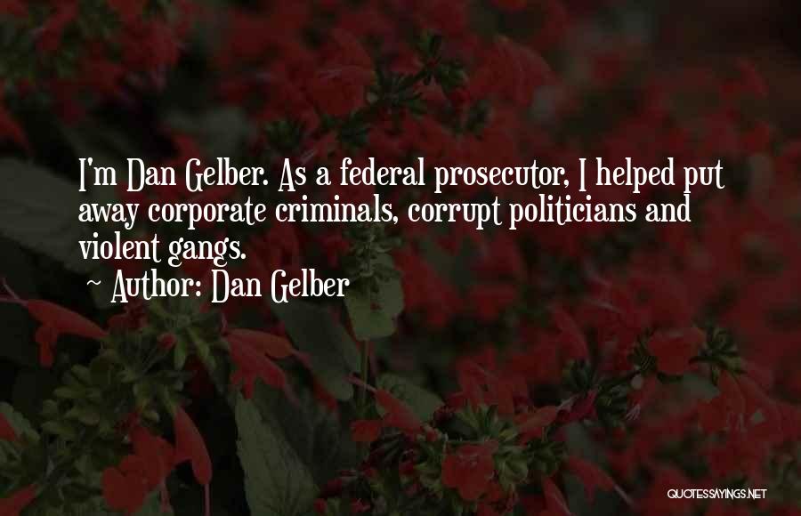 Dan Gelber Quotes: I'm Dan Gelber. As A Federal Prosecutor, I Helped Put Away Corporate Criminals, Corrupt Politicians And Violent Gangs.