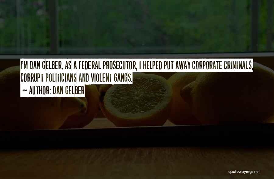 Dan Gelber Quotes: I'm Dan Gelber. As A Federal Prosecutor, I Helped Put Away Corporate Criminals, Corrupt Politicians And Violent Gangs.