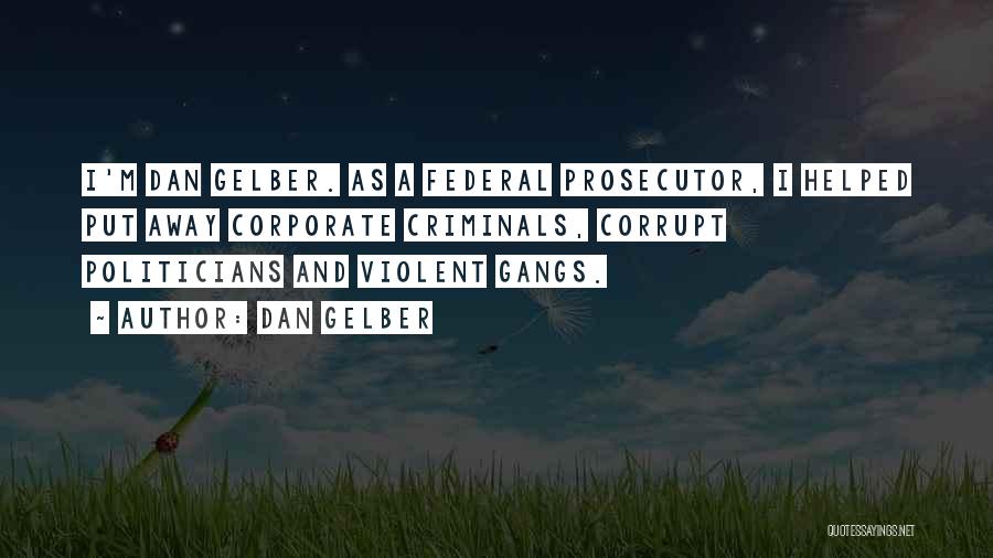 Dan Gelber Quotes: I'm Dan Gelber. As A Federal Prosecutor, I Helped Put Away Corporate Criminals, Corrupt Politicians And Violent Gangs.