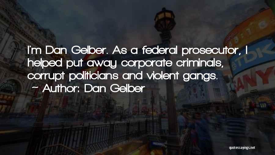 Dan Gelber Quotes: I'm Dan Gelber. As A Federal Prosecutor, I Helped Put Away Corporate Criminals, Corrupt Politicians And Violent Gangs.