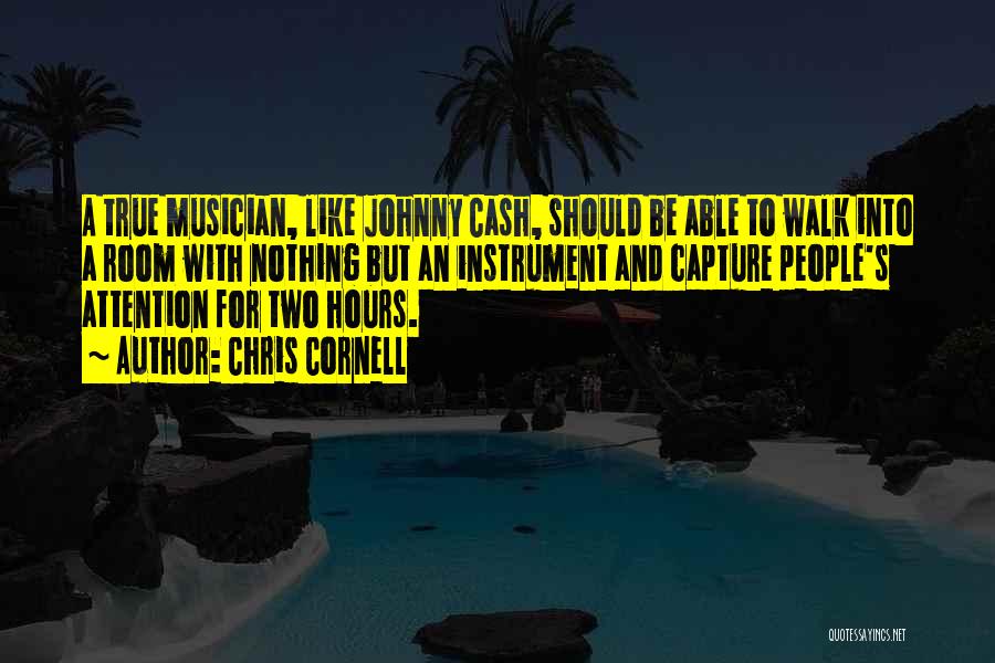 Chris Cornell Quotes: A True Musician, Like Johnny Cash, Should Be Able To Walk Into A Room With Nothing But An Instrument And