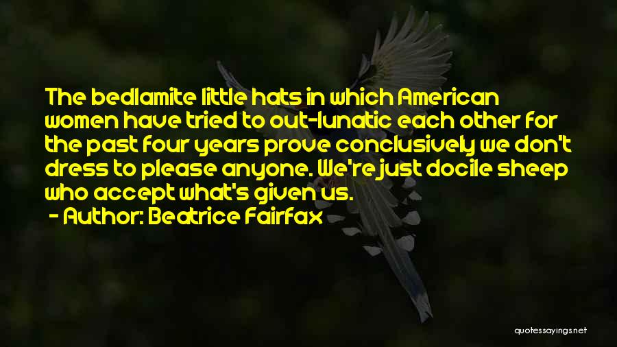 Beatrice Fairfax Quotes: The Bedlamite Little Hats In Which American Women Have Tried To Out-lunatic Each Other For The Past Four Years Prove