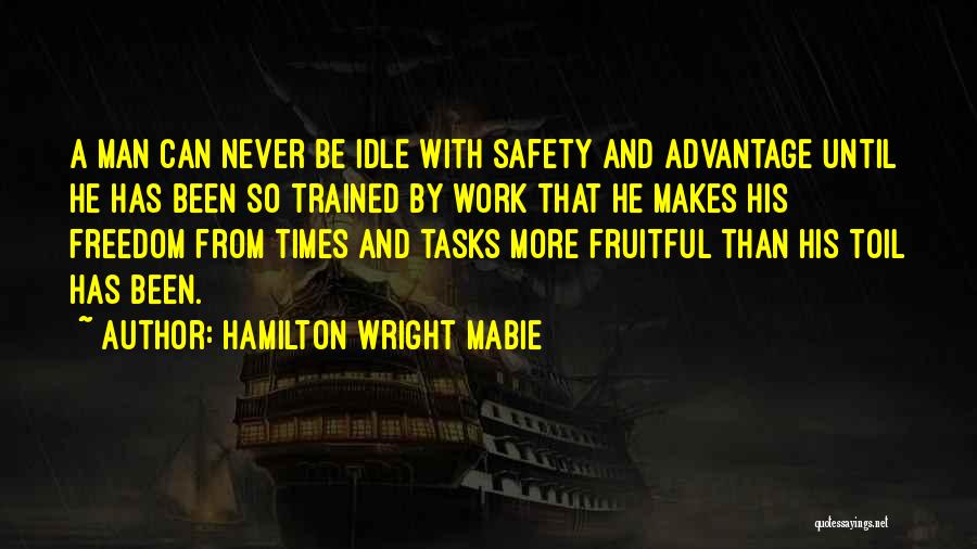 Hamilton Wright Mabie Quotes: A Man Can Never Be Idle With Safety And Advantage Until He Has Been So Trained By Work That He