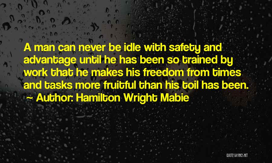 Hamilton Wright Mabie Quotes: A Man Can Never Be Idle With Safety And Advantage Until He Has Been So Trained By Work That He