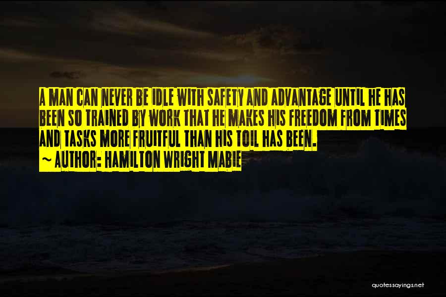 Hamilton Wright Mabie Quotes: A Man Can Never Be Idle With Safety And Advantage Until He Has Been So Trained By Work That He