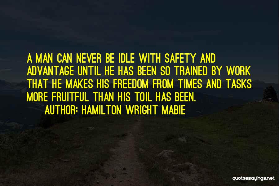 Hamilton Wright Mabie Quotes: A Man Can Never Be Idle With Safety And Advantage Until He Has Been So Trained By Work That He