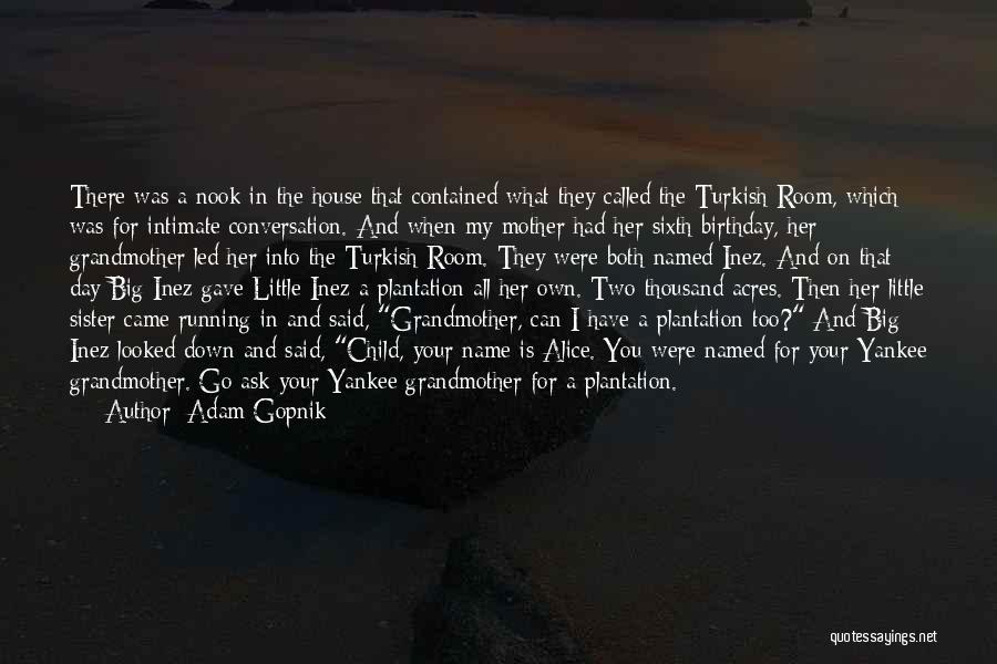 Adam Gopnik Quotes: There Was A Nook In The House That Contained What They Called The Turkish Room, Which Was For Intimate Conversation.