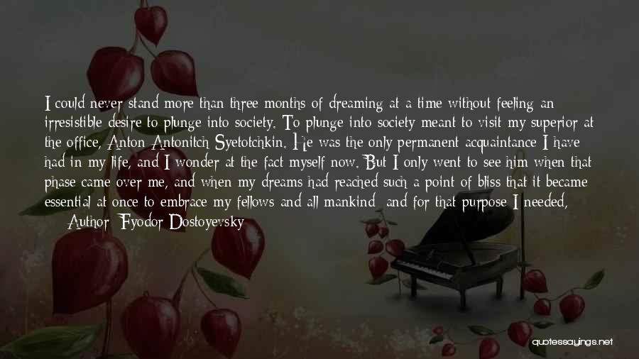 Fyodor Dostoyevsky Quotes: I Could Never Stand More Than Three Months Of Dreaming At A Time Without Feeling An Irresistible Desire To Plunge