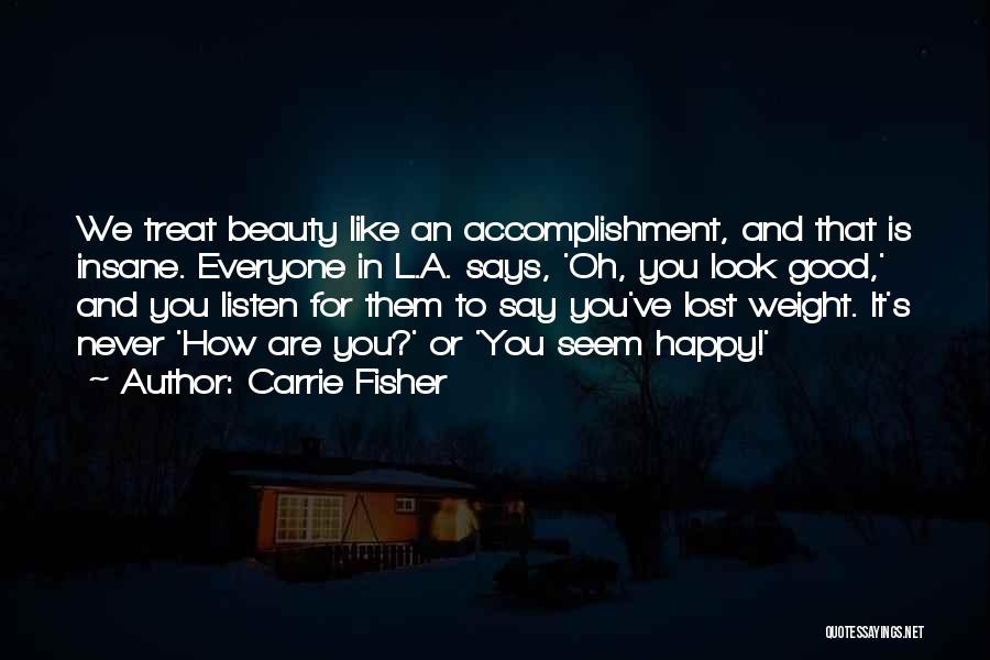 Carrie Fisher Quotes: We Treat Beauty Like An Accomplishment, And That Is Insane. Everyone In L.a. Says, 'oh, You Look Good,' And You