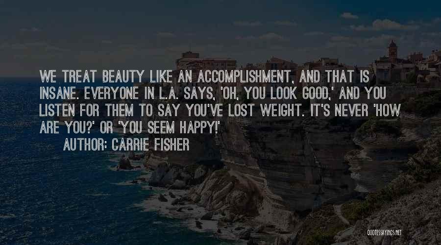 Carrie Fisher Quotes: We Treat Beauty Like An Accomplishment, And That Is Insane. Everyone In L.a. Says, 'oh, You Look Good,' And You