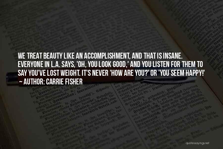 Carrie Fisher Quotes: We Treat Beauty Like An Accomplishment, And That Is Insane. Everyone In L.a. Says, 'oh, You Look Good,' And You