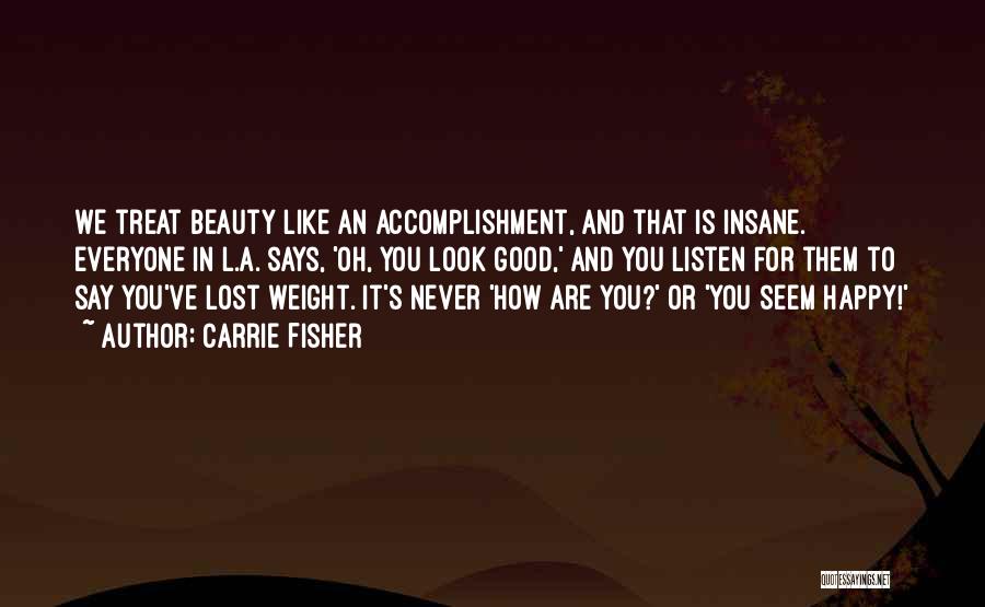 Carrie Fisher Quotes: We Treat Beauty Like An Accomplishment, And That Is Insane. Everyone In L.a. Says, 'oh, You Look Good,' And You