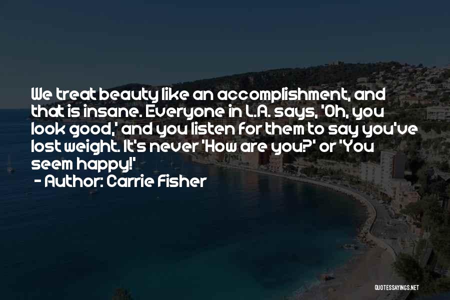 Carrie Fisher Quotes: We Treat Beauty Like An Accomplishment, And That Is Insane. Everyone In L.a. Says, 'oh, You Look Good,' And You