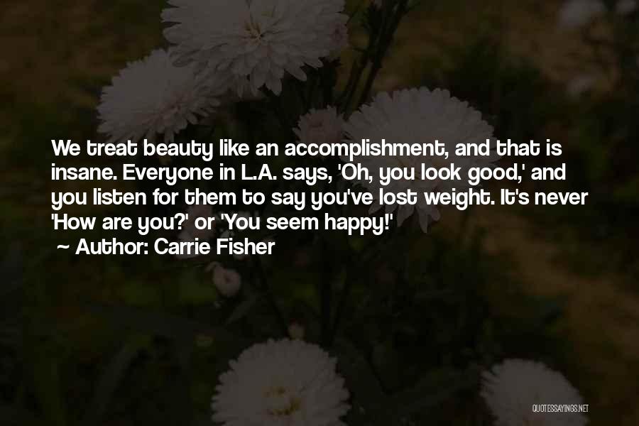 Carrie Fisher Quotes: We Treat Beauty Like An Accomplishment, And That Is Insane. Everyone In L.a. Says, 'oh, You Look Good,' And You