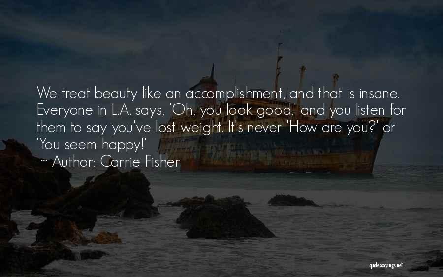 Carrie Fisher Quotes: We Treat Beauty Like An Accomplishment, And That Is Insane. Everyone In L.a. Says, 'oh, You Look Good,' And You