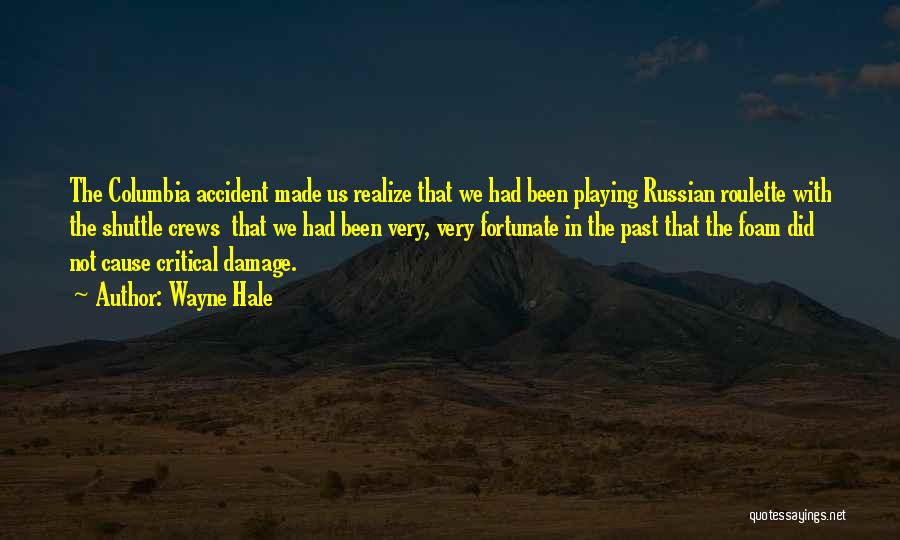 Wayne Hale Quotes: The Columbia Accident Made Us Realize That We Had Been Playing Russian Roulette With The Shuttle Crews That We Had