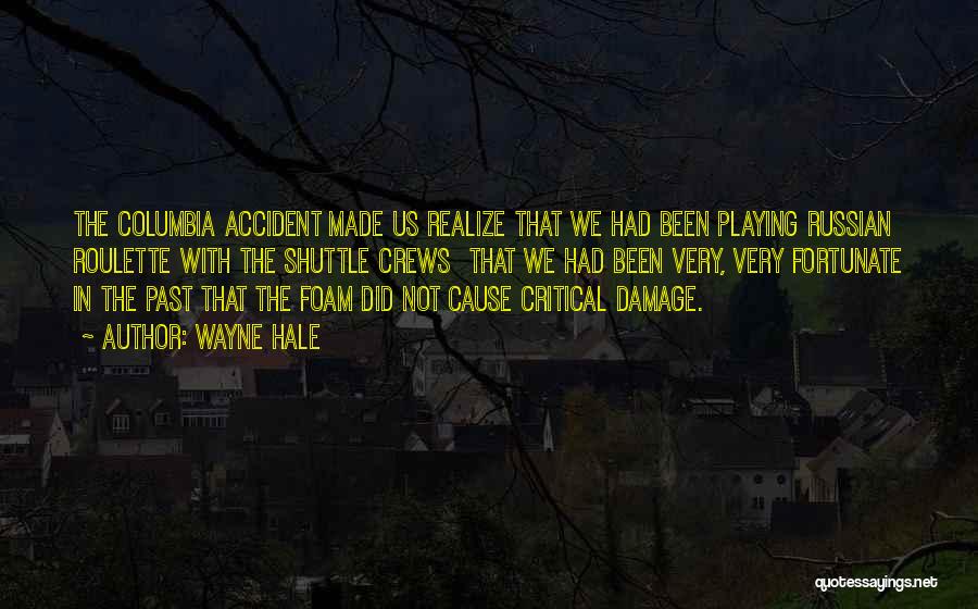 Wayne Hale Quotes: The Columbia Accident Made Us Realize That We Had Been Playing Russian Roulette With The Shuttle Crews That We Had