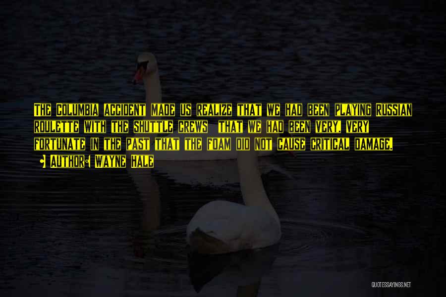 Wayne Hale Quotes: The Columbia Accident Made Us Realize That We Had Been Playing Russian Roulette With The Shuttle Crews That We Had