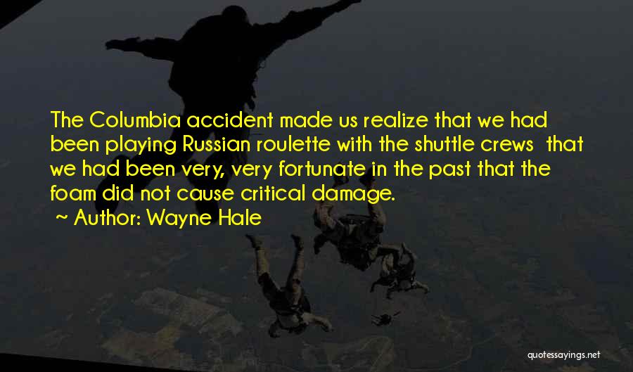 Wayne Hale Quotes: The Columbia Accident Made Us Realize That We Had Been Playing Russian Roulette With The Shuttle Crews That We Had