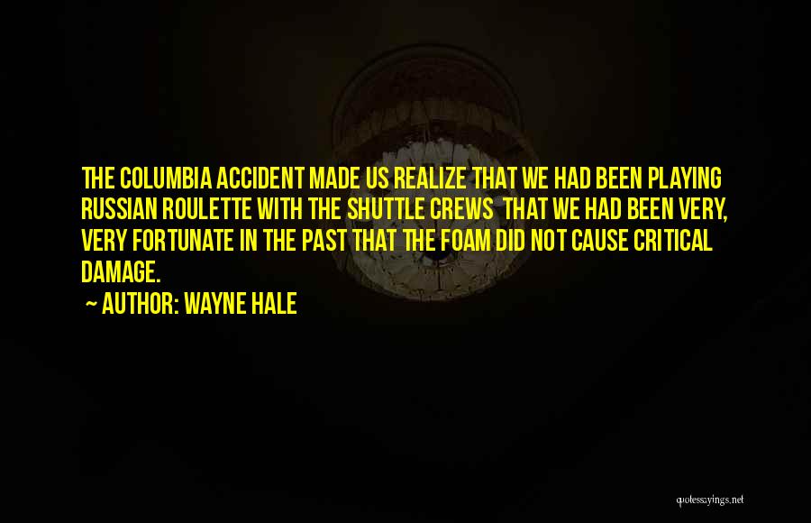 Wayne Hale Quotes: The Columbia Accident Made Us Realize That We Had Been Playing Russian Roulette With The Shuttle Crews That We Had