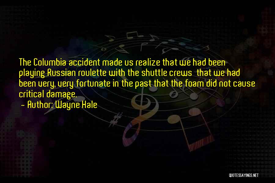 Wayne Hale Quotes: The Columbia Accident Made Us Realize That We Had Been Playing Russian Roulette With The Shuttle Crews That We Had