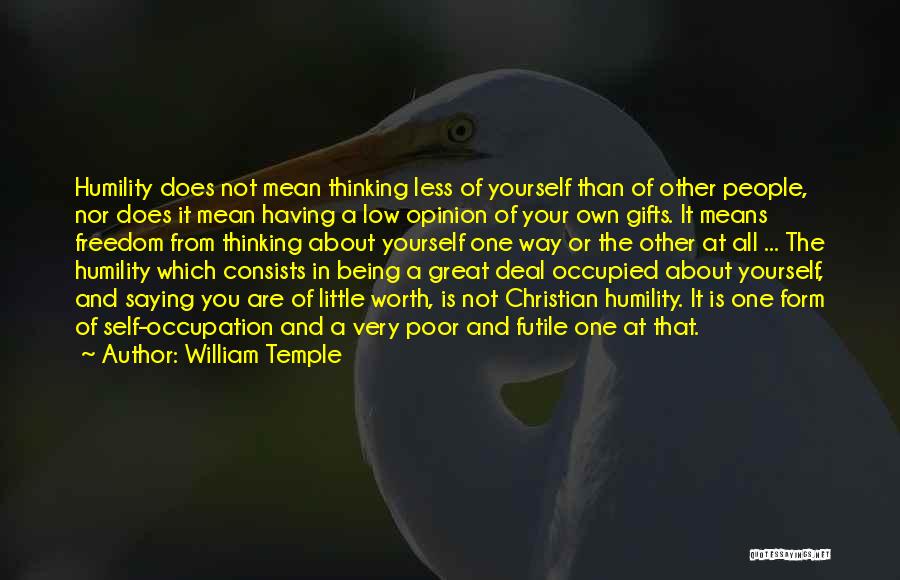 William Temple Quotes: Humility Does Not Mean Thinking Less Of Yourself Than Of Other People, Nor Does It Mean Having A Low Opinion