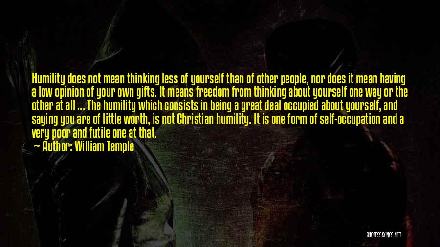 William Temple Quotes: Humility Does Not Mean Thinking Less Of Yourself Than Of Other People, Nor Does It Mean Having A Low Opinion