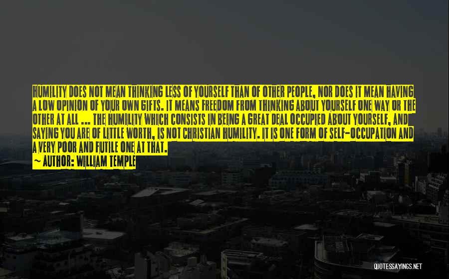 William Temple Quotes: Humility Does Not Mean Thinking Less Of Yourself Than Of Other People, Nor Does It Mean Having A Low Opinion