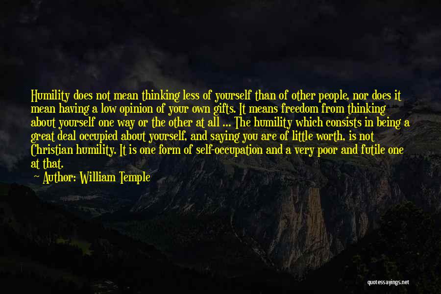 William Temple Quotes: Humility Does Not Mean Thinking Less Of Yourself Than Of Other People, Nor Does It Mean Having A Low Opinion