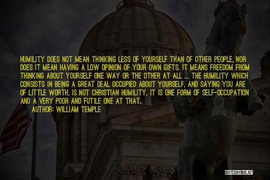 William Temple Quotes: Humility Does Not Mean Thinking Less Of Yourself Than Of Other People, Nor Does It Mean Having A Low Opinion